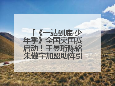 《一站到底·少年季》全国突围赛启动！王昱珩陈铭朱傲宇加盟助阵引爆热度