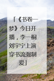 《书卷一梦》今日开播，李一桐刘宇宁上演穿书流强制爱