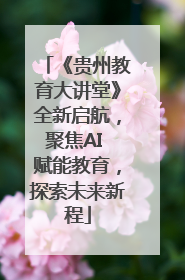 《贵州教育大讲堂》全新启航，聚焦AI 赋能教育，探索未来新程