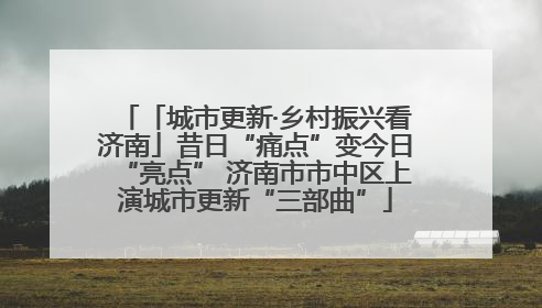 「城市更新·乡村振兴看济南」昔日“痛点”变今日“亮点” 济南市市中区上演城市更新“三部曲”