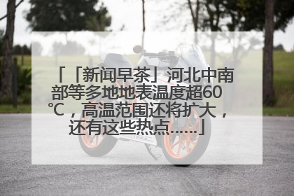 「新闻早茶」河北中南部等多地地表温度超60℃，高温范围还将扩大，还有这些热点……