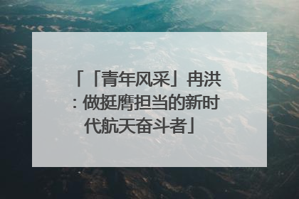 「青年风采」冉洪：做挺膺担当的新时代航天奋斗者