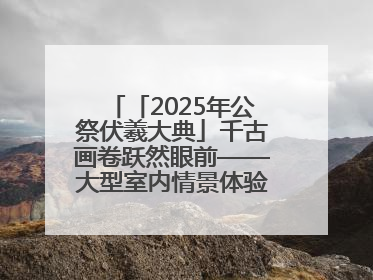 「2025年公祭伏羲大典」千古画卷跃然眼前——大型室内情景体验剧《天水千古秀》演出侧记
