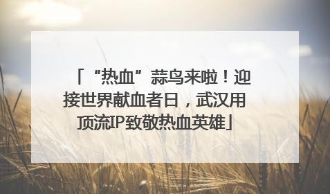 “热血”蒜鸟来啦！迎接世界献血者日，武汉用顶流IP致敬热血英雄