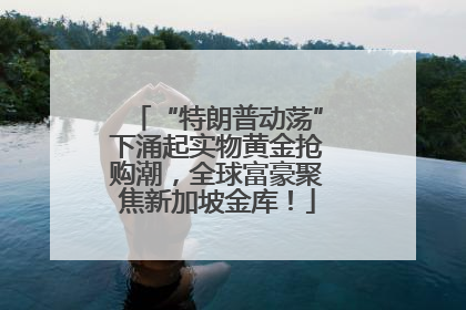“特朗普动荡”下涌起实物黄金抢购潮，全球富豪聚焦新加坡金库！