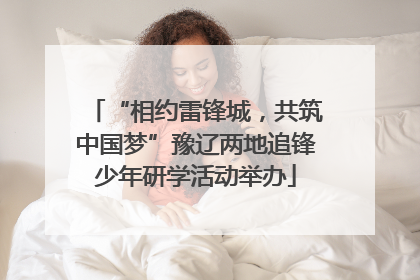 “相约雷锋城，共筑中国梦”豫辽两地追锋少年研学活动举办