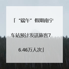 “端午”假期南宁车站预计发送旅客76.46万人次