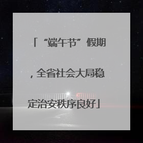 “端午节”假期，全省社会大局稳定治安秩序良好