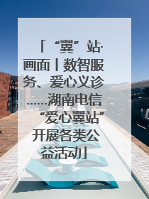 “翼”站·画面丨数智服务、爱心义诊……湖南电信“爱心翼站” 开展各类公益活动