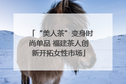 “美人茶”变身时尚单品 福建茶人创新开拓女性市场