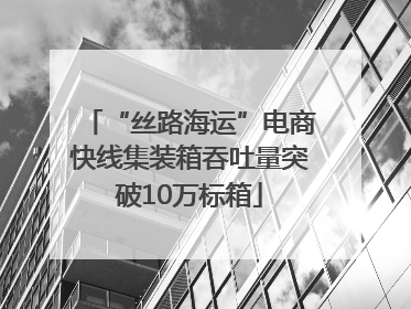 “丝路海运”电商快线集装箱吞吐量突破10万标箱