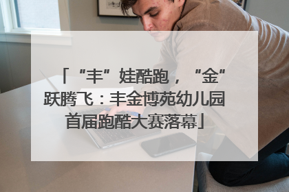 “丰”娃酷跑，“金”跃腾飞：丰金博苑幼儿园首届跑酷大赛落幕