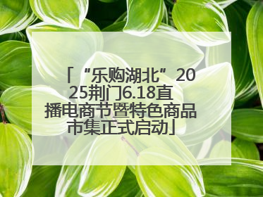 “乐购湖北”2025荆门6.18直播电商节暨特色商品市集正式启动