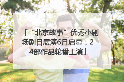 “北京故事”优秀小剧场剧目展演6月启幕，24部作品轮番上演