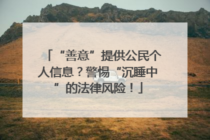 “善意”提供公民个人信息？警惕“沉睡中”的法律风险！