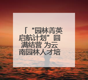 “园林菁英启航计划”圆满结营 为云南园林人才培养注入强劲动力