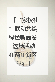 “家校社”联动共绘绿色新画卷 这场活动在两江新区举行
