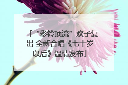 “彩铃顶流”欢子复出 全新合唱《七十岁以后》温情发布