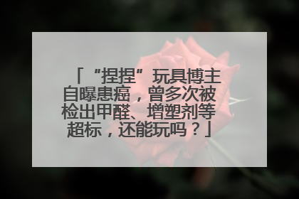 “捏捏”玩具博主自曝患癌，曾多次被检出甲醛、增塑剂等超标，还能玩吗？