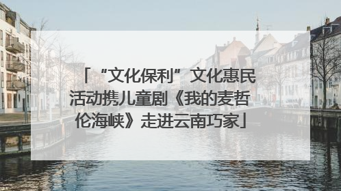 “文化保利”文化惠民活动携儿童剧《我的麦哲伦海峡》走进云南巧家