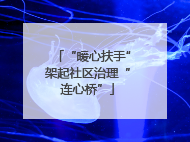 “暖心扶手”架起社区治理“连心桥”
