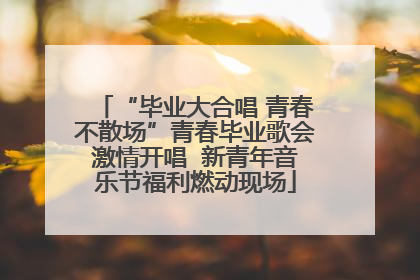 “毕业大合唱 青春不散场”青春毕业歌会激情开唱  新青年音乐节福利燃动现场