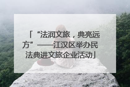 “法润文旅，典亮远方”——江汉区举办民法典进文旅企业活动