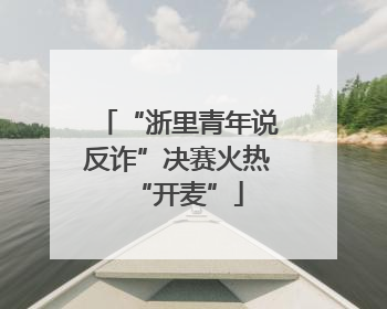 “浙里青年说反诈”决赛火热“开麦”
