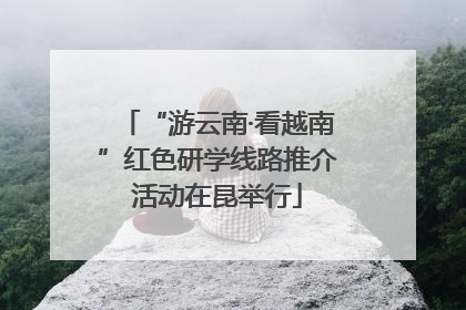 “游云南·看越南”红色研学线路推介活动在昆举行