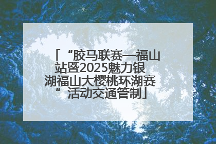 “胶马联赛—福山站暨2025魅力银湖福山大樱桃环湖赛”活动交通管制