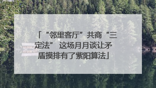 “邻里客厅”共商“三定法” 这场月月谈让矛盾摸排有了紫阳算法