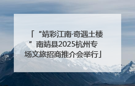 “靖彩江南·奇遇土楼”南靖县2025杭州专场文旅招商推介会举行