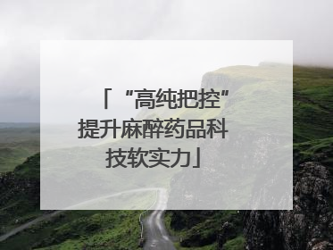 “高纯把控”提升麻醉药品科技软实力