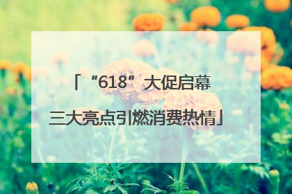 “618”大促启幕 三大亮点引燃消费热情