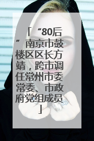 “80后”南京市鼓楼区区长方靖，跨市调任常州市委常委、市政府党组成员