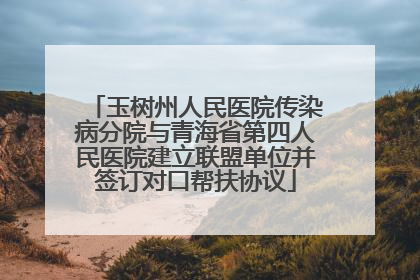 玉树州人民医院传染病分院与青海省第四人民医院建立联盟单位并签订对口帮扶协议