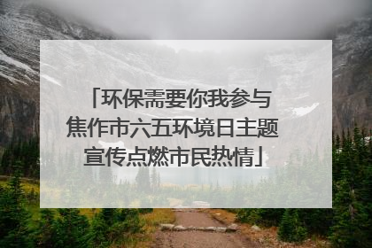 环保需要你我参与 焦作市六五环境日主题宣传点燃市民热情