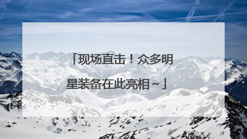 现场直击！众多明星装备在此亮相～