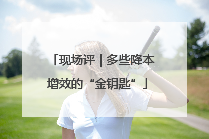 现场评｜多些降本增效的“金钥匙”