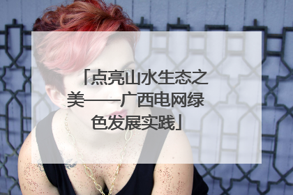 点亮山水生态之美——广西电网绿色发展实践