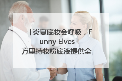炎夏底妆会呼吸，Funny Elves方里持妆粉底液提供全肤质底妆新解法