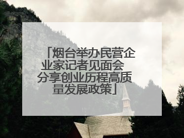 烟台举办民营企业家记者见面会 分享创业历程高质量发展政策