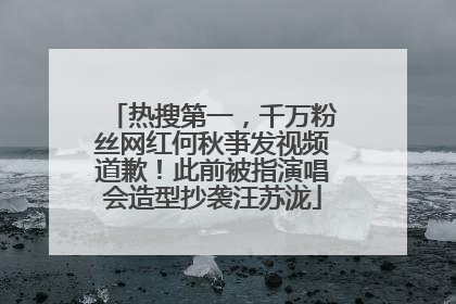 热搜第一，千万粉丝网红何秋亊发视频道歉！此前被指演唱会造型抄袭汪苏泷