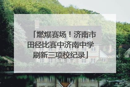 燃爆赛场！济南市田径比赛中济南中学刷新三项校纪录
