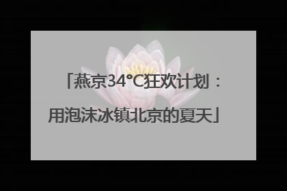 燕京34°C狂欢计划:用泡沫冰镇北京的夏天