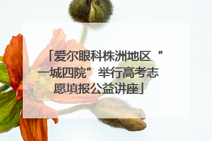 爱尔眼科株洲地区“一城四院”举行高考志愿填报公益讲座