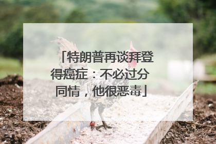 特朗普再谈拜登得癌症：不必过分同情，他很恶毒