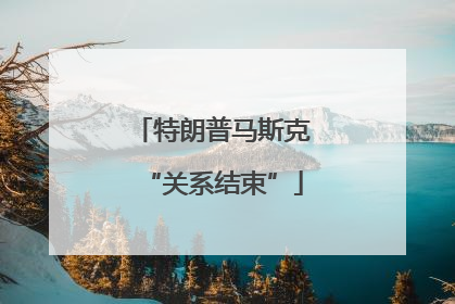特朗普马斯克“关系结束”