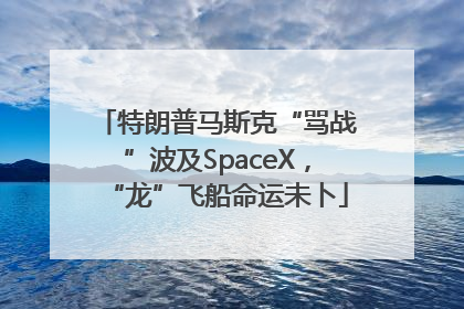 特朗普马斯克“骂战”波及SpaceX，“龙”飞船命运未卜