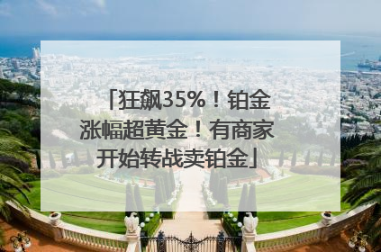 狂飙35%！铂金涨幅超黄金！有商家开始转战卖铂金
